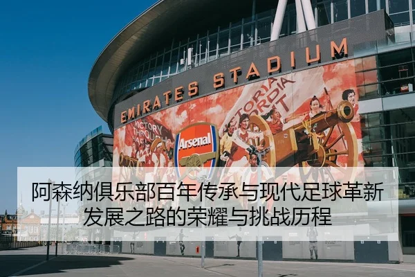 阿森纳俱乐部百年传承与现代足球革新发展之路的荣耀与挑战历程