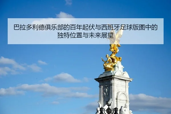 ba-la-duo-li-de-ju-le-bu-de-bai-nian-qi-fu-yu-xi-ban-ya-zu-qiu-ban-tu-zhong-de-du-te-wei-zhi-yu-wei-lai-zhan-wang-2-198.jpg