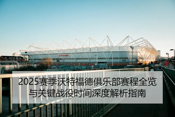 2025赛季沃特福德俱乐部赛程全览与关键战役时间深度解析指南