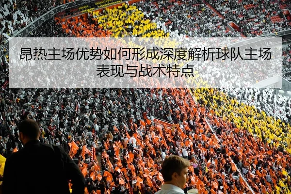 昂热主场优势如何形成深度解析球队主场表现与战术特点