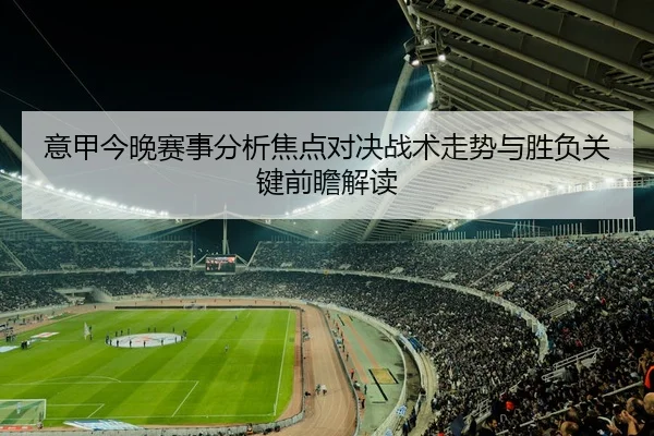 意甲今晚赛事分析焦点对决战术走势与胜负关键前瞻解读