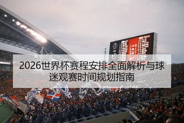 2026世界杯赛程安排全面解析与球迷观赛时间规划指南