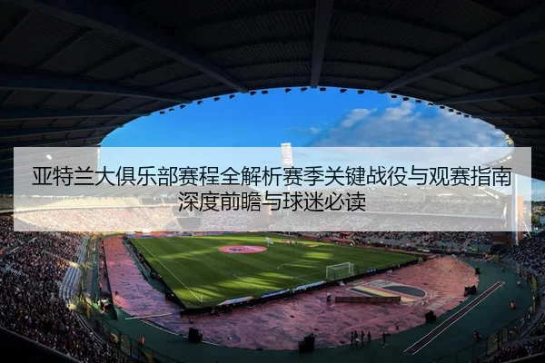 亚特兰大俱乐部赛程全解析赛季关键战役与观赛指南深度前瞻与球迷必读