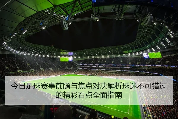 今日足球赛事前瞻与焦点对决解析球迷不可错过的精彩看点全面指南